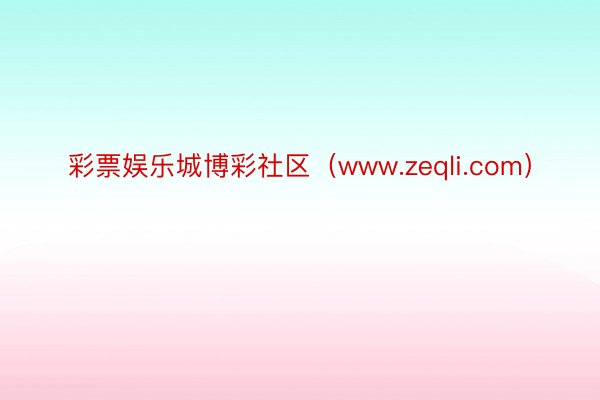 彩票娱乐城博彩社区（www.zeqli.com）