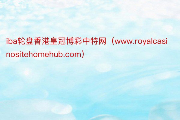 iba轮盘香港皇冠博彩中特网（www.royalcasinositehomehub.com）
