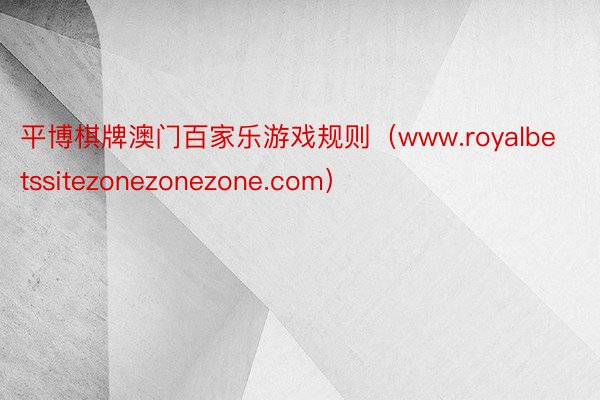 平博棋牌澳门百家乐游戏规则（www.royalbetssitezonezonezone.com）