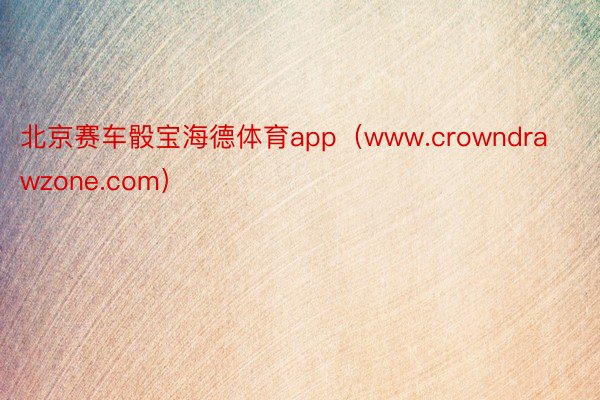 北京赛车骰宝海德体育app（www.crowndrawzone.com）