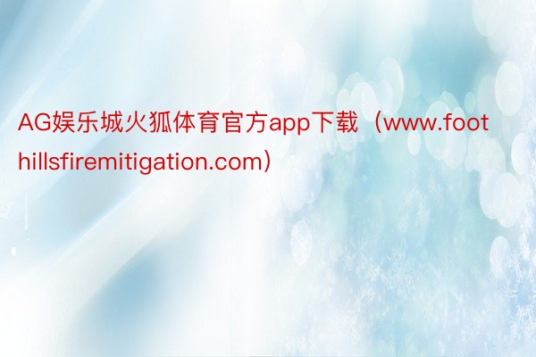 AG娱乐城火狐体育官方app下载（www.foothillsfiremitigation.com）