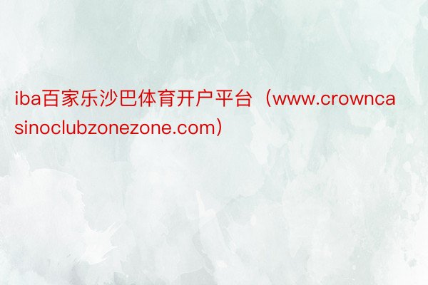 iba百家乐沙巴体育开户平台（www.crowncasinoclubzonezone.com）