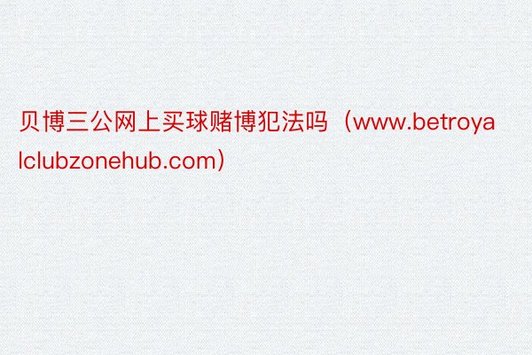 贝博三公网上买球赌博犯法吗（www.betroyalclubzonehub.com）