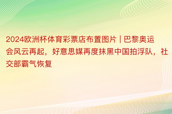 2024欧洲杯体育彩票店布置图片 | 巴黎奥运会风云再起，好意思媒再度抹黑中国拍浮队，社交部霸气恢复