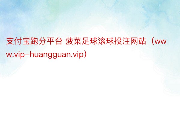 支付宝跑分平台 菠菜足球滚球投注网站（www.vip-huangguan.vip）