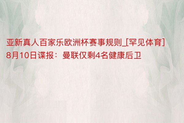 亚新真人百家乐欧洲杯赛事规则_[罕见体育]8月10日谍报：曼联仅剩4名健康后卫