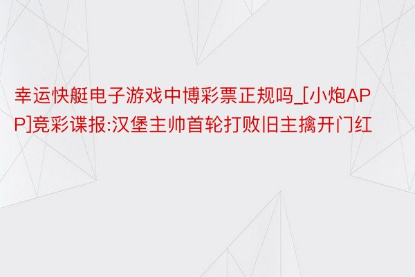 幸运快艇电子游戏中博彩票正规吗_[小炮APP]竞彩谍报:汉堡主帅首轮打败旧主擒开门红