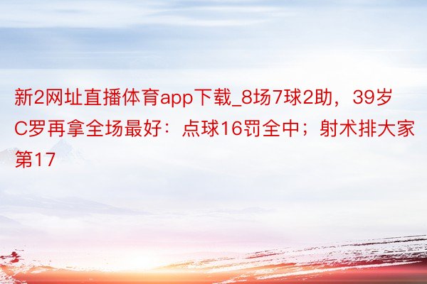 新2网址直播体育app下载_8场7球2助，39岁C罗再拿全场最好：点球16罚全中；射术排大家第17