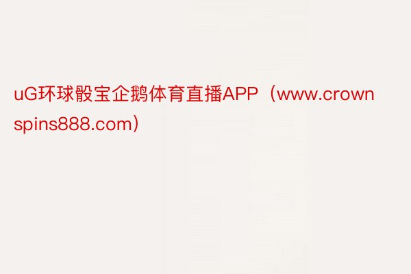 uG环球骰宝企鹅体育直播APP（www.crownspins888.com）