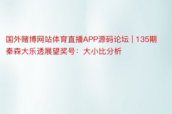 国外赌博网站体育直播APP源码论坛 | 135期秦森大乐透展望奖号：大小比分析