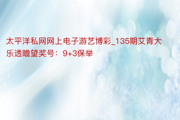 太平洋私网网上电子游艺博彩_135期艾青大乐透瞻望奖号：9+3保举