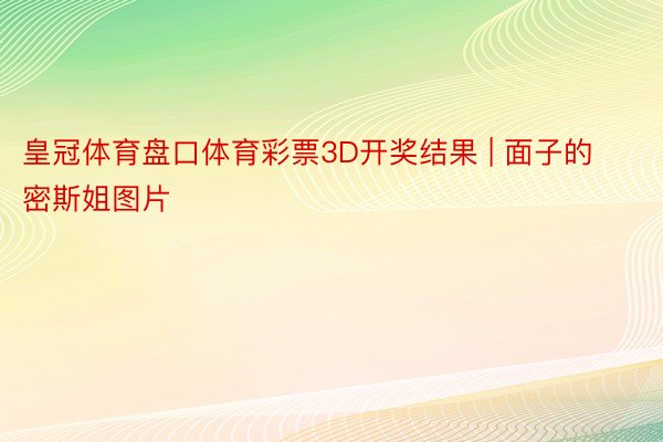 皇冠体育盘口体育彩票3D开奖结果 | 面子的密斯姐图片