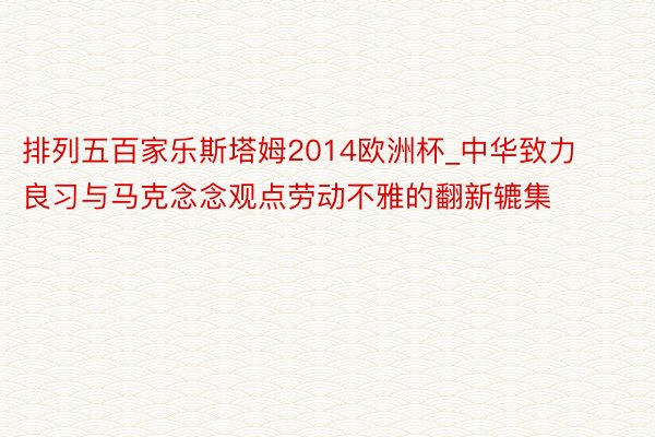 排列五百家乐斯塔姆2014欧洲杯_中华致力良习与马克念念观点劳动不雅的翻新辘集