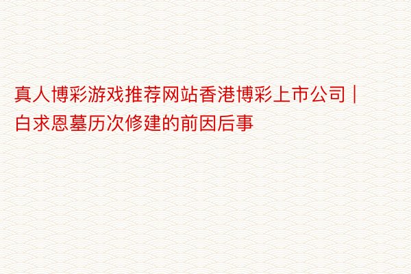 真人博彩游戏推荐网站香港博彩上市公司 | 白求恩墓历次修建的前因后事