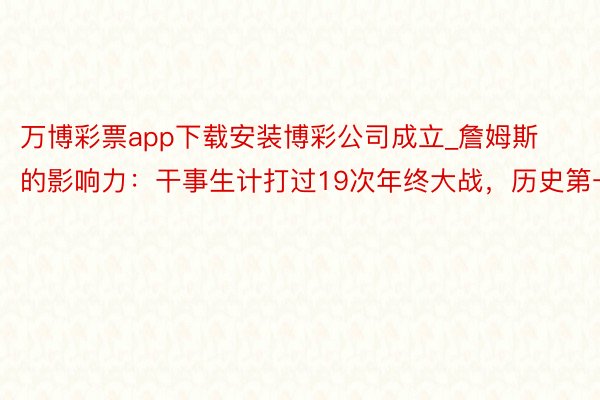 万博彩票app下载安装博彩公司成立_詹姆斯的影响力：干事生计打过19次年终大战，历史第一